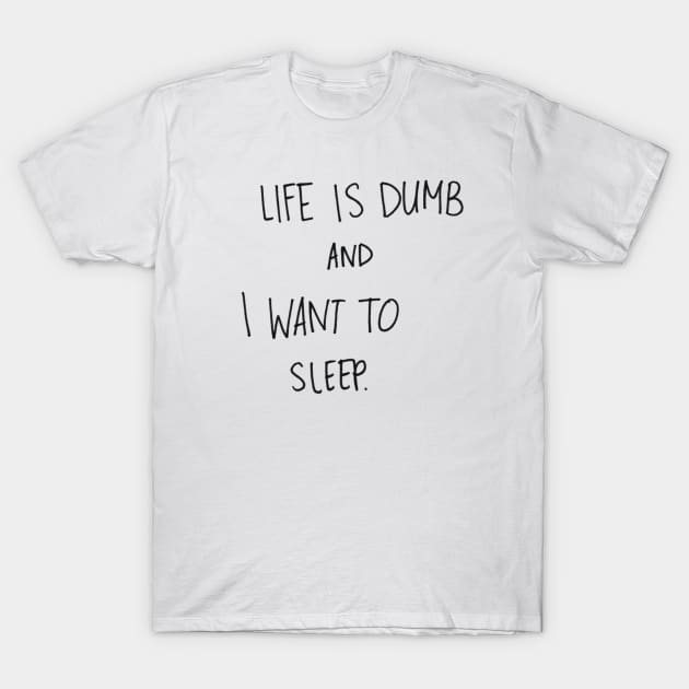 Life is Dumb and I want to Sleep T-Shirt by DestinySong